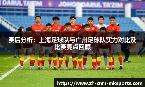 赛后分析：上海足球队与广州足球队实力对比及比赛亮点回顾
