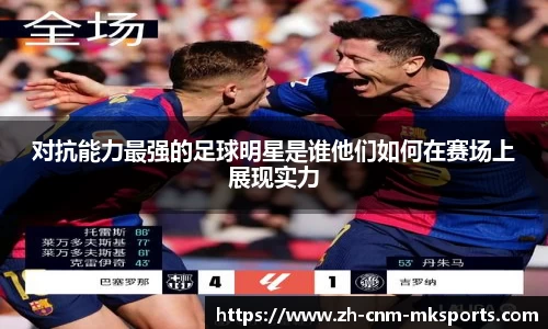 对抗能力最强的足球明星是谁他们如何在赛场上展现实力