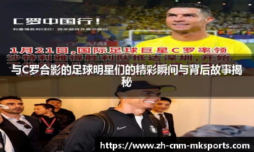 与C罗合影的足球明星们的精彩瞬间与背后故事揭秘